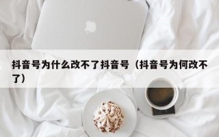 抖音号为什么改不了抖音号（抖音号为何改不了）