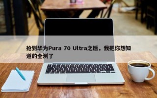 抢到华为Pura 70 Ultra之后，我把你想知道的全测了