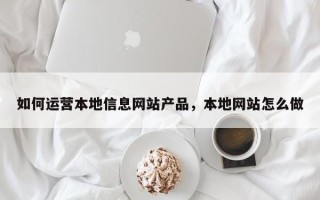 如何运营本地信息网站产品，本地网站怎么做