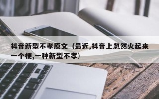 抖音新型不孝原文（最近,抖音上忽然火起来一个梗,一种新型不孝）