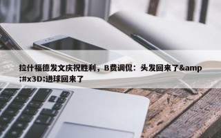 拉什福德发文庆祝胜利，B费调侃：头发回来了&#x3D;进球回来了