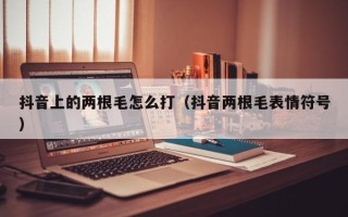 抖音上的两根毛怎么打（抖音两根毛表情符号）