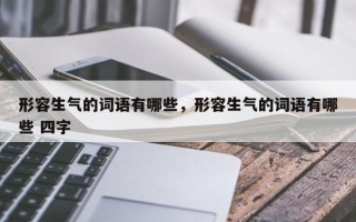 形容生气的词语有哪些，形容生气的词语有哪些 四字