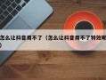 怎么让抖音用不了（怎么让抖音用不了特效呢）