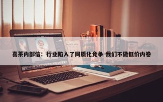 喜茶内部信：行业陷入了同质化竞争 我们不做低价内卷