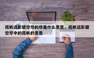 孤帆远影碧空尽的尽是什么意思，孤帆远影碧空尽中的孤帆的意思