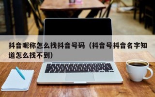 抖音昵称怎么找抖音号码（抖音号抖音名字知道怎么找不到）