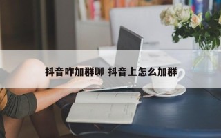 抖音咋加群聊 抖音上怎么加群