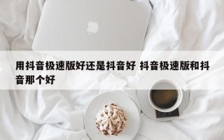 用抖音极速版好还是抖音好 抖音极速版和抖音那个好