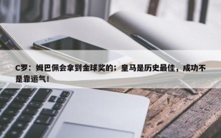 C罗：姆巴佩会拿到金球奖的；皇马是历史最佳，成功不是靠运气！