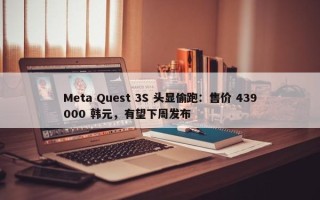 Meta Quest 3S 头显偷跑：售价 439000 韩元，有望下周发布