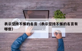 表示坚持不懈的名言（表示坚持不懈的名言有哪些）