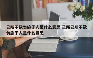 己所不欲勿施于人是什么意思 己所己所不欲勿施于人是什么意思