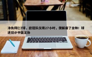 净负拜仁7球，欧冠队仅用27小时，便解雇了主帅！球迷狂@中国足协