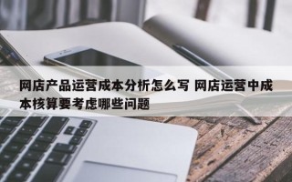 网店产品运营成本分析怎么写 网店运营中成本核算要考虑哪些问题