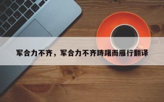 军合力不齐，军合力不齐踌躇而雁行翻译