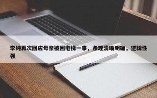 李纯再次回应母亲被困电梯一事，条理清晰明确，逻辑性强