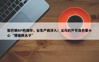 黎巴嫩BP机爆炸，台生产商涉入；义乌的外贸商也要小心“狸猫换太子”