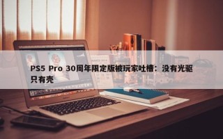 PS5 Pro 30周年限定版被玩家吐槽：没有光驱只有壳