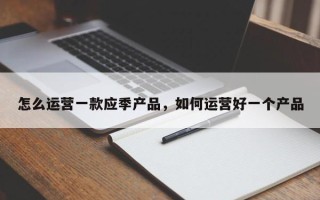 怎么运营一款应季产品，如何运营好一个产品