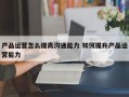 产品运营怎么提高沟通能力 如何提升产品运营能力