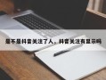 是不是抖音关注了人，抖音关注有显示吗