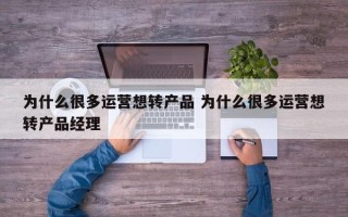 为什么很多运营想转产品 为什么很多运营想转产品经理