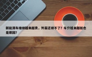 新能源车维修越来越贵，外面还修不了？车价越来越低也是原因？