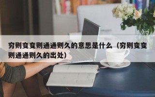 穷则变变则通通则久的意思是什么（穷则变变则通通则久的出处）