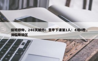 接班穆帅，246天被炒！意甲下课第1人：4场0胜，濒临降级区