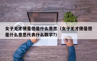 女子无才便是德是什么意思（女子无才便是德是什么意思代表什么数字?）