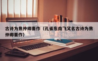 古诗为焦仲卿妻作（孔雀东南飞又名古诗为焦仲卿妻作）