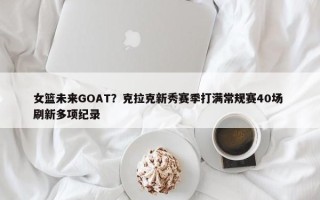 女篮未来GOAT？克拉克新秀赛季打满常规赛40场 刷新多项纪录