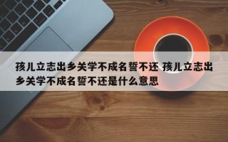 孩儿立志出乡关学不成名誓不还 孩儿立志出乡关学不成名誓不还是什么意思