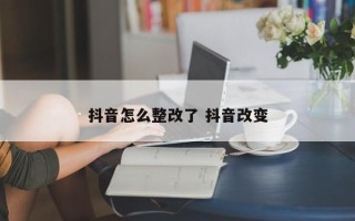 抖音怎么整改了 抖音改变