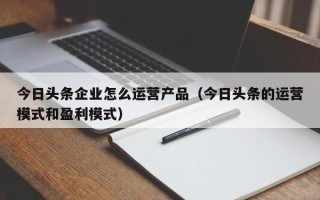 今日头条企业怎么运营产品（今日头条的运营模式和盈利模式）