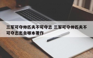 三军可夺帅匹夫不可夺志 三军可夺帅匹夫不可夺志出自哪本著作