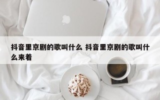 抖音里京剧的歌叫什么 抖音里京剧的歌叫什么来着