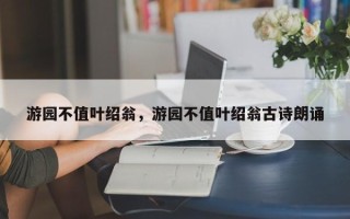 游园不值叶绍翁，游园不值叶绍翁古诗朗诵