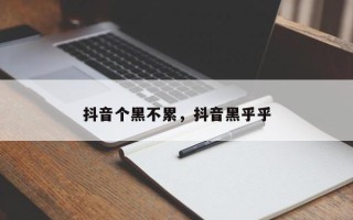 抖音个黑不累，抖音黑乎乎