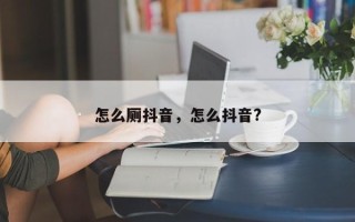 怎么厕抖音，怎么抖音?