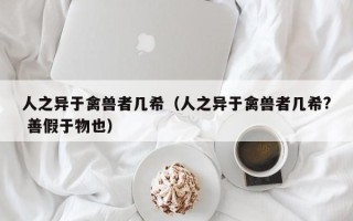 人之异于禽兽者几希（人之异于禽兽者几希? 善假于物也）