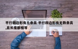 平行四边形有几条高 平行四边形有无数条高,且长度都相等