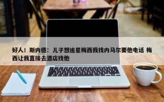 好人！斯内德：儿子想追星梅西我找内马尔要他电话 梅西让我直接去酒店找他