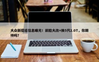 大众新揽巡信息曝光！前脸大改+换5代2.0T，你期待吗？