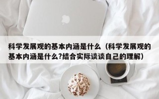 科学发展观的基本内涵是什么（科学发展观的基本内涵是什么?结合实际谈谈自己的理解）