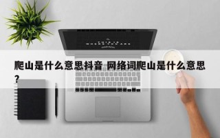 爬山是什么意思抖音 网络词爬山是什么意思?