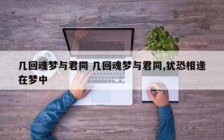 几回魂梦与君同 几回魂梦与君同,犹恐相逢在梦中