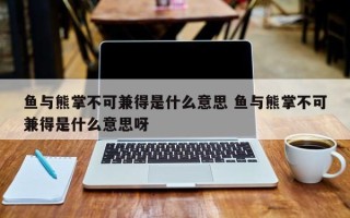 鱼与熊掌不可兼得是什么意思 鱼与熊掌不可兼得是什么意思呀