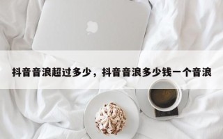 抖音音浪超过多少，抖音音浪多少钱一个音浪